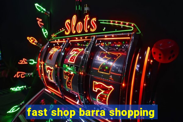 fast shop barra shopping