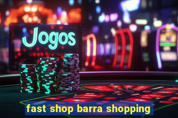 fast shop barra shopping