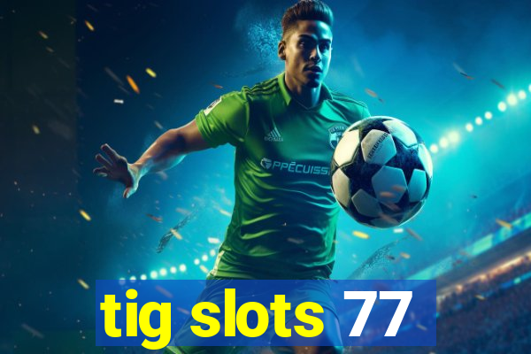 tig slots 77