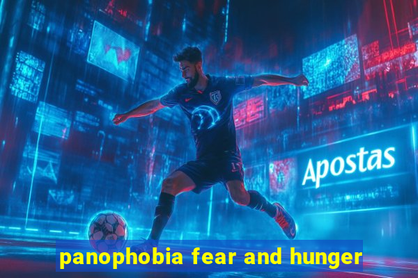 panophobia fear and hunger