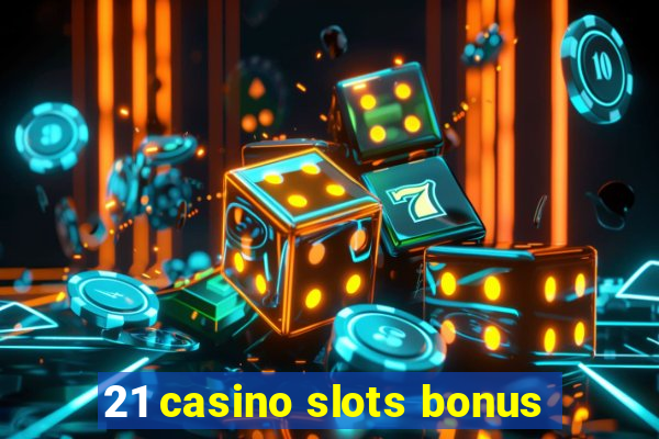 21 casino slots bonus