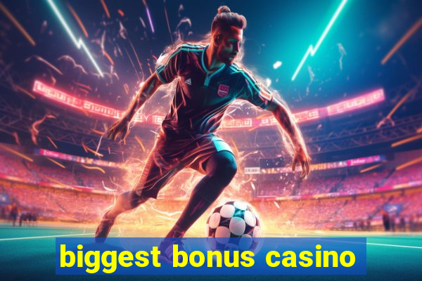 biggest bonus casino