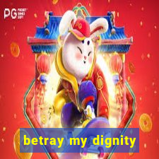 betray my dignity