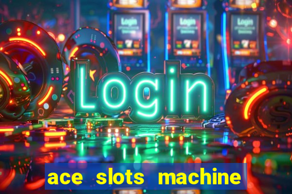 ace slots machine casino ii