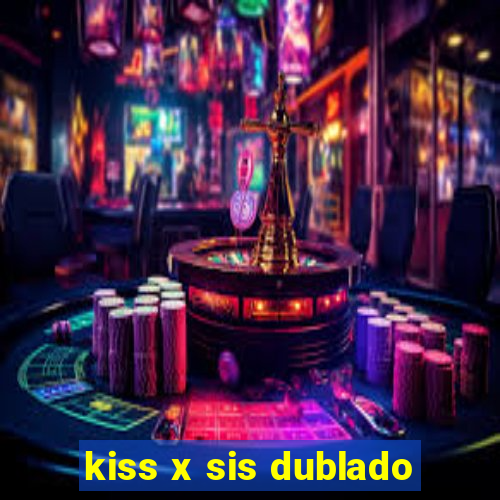 kiss x sis dublado