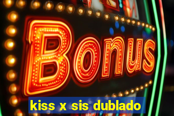 kiss x sis dublado