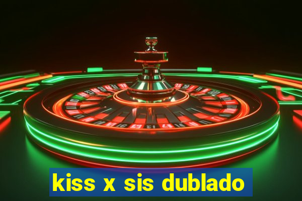 kiss x sis dublado