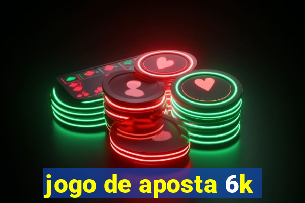 jogo de aposta 6k