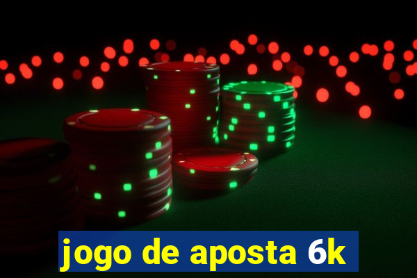 jogo de aposta 6k