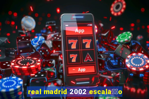 real madrid 2002 escala莽茫o