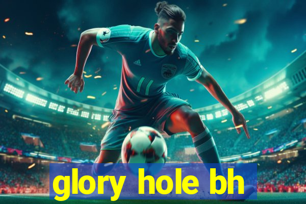 glory hole bh