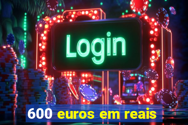 600 euros em reais