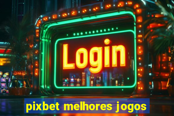 pixbet melhores jogos