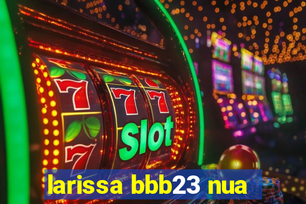 larissa bbb23 nua