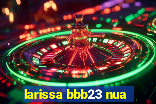 larissa bbb23 nua