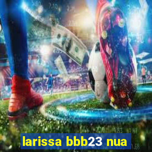 larissa bbb23 nua