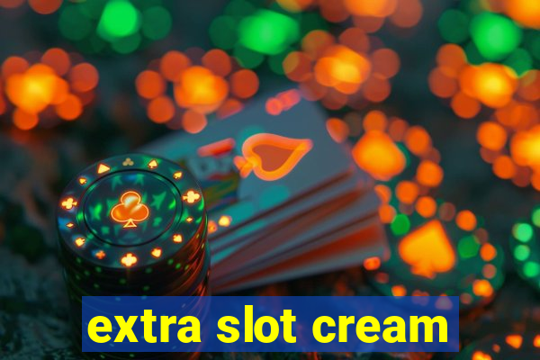 extra slot cream