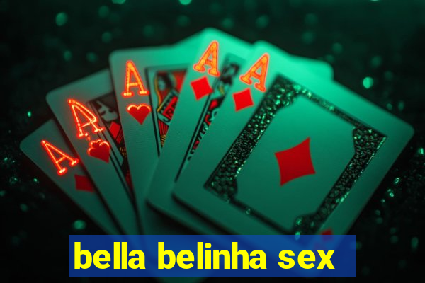 bella belinha sex