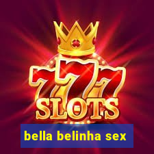 bella belinha sex