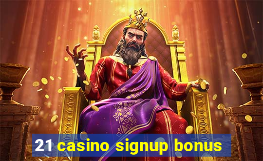 21 casino signup bonus