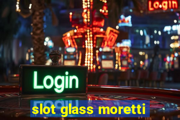 slot glass moretti