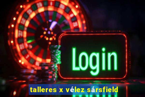 talleres x vélez sársfield