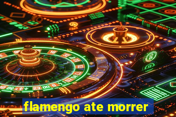 flamengo ate morrer