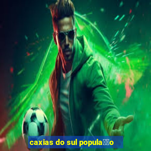 caxias do sul popula莽茫o