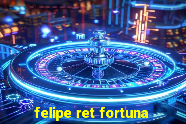 felipe ret fortuna