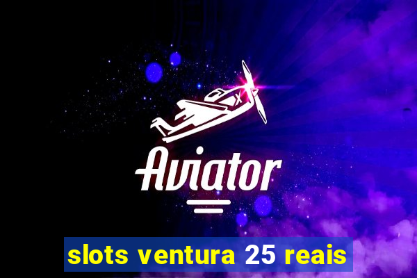 slots ventura 25 reais