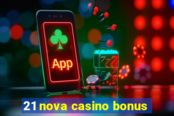 21 nova casino bonus