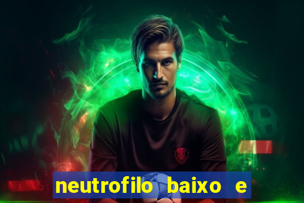 neutrofilo baixo e linfocito alto