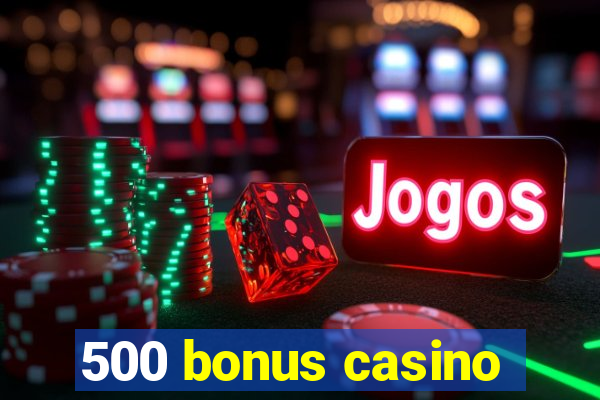 500 bonus casino