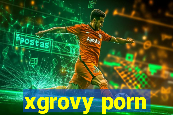 xgrovy porn