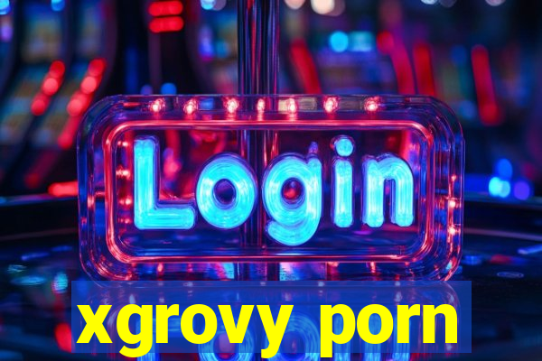 xgrovy porn