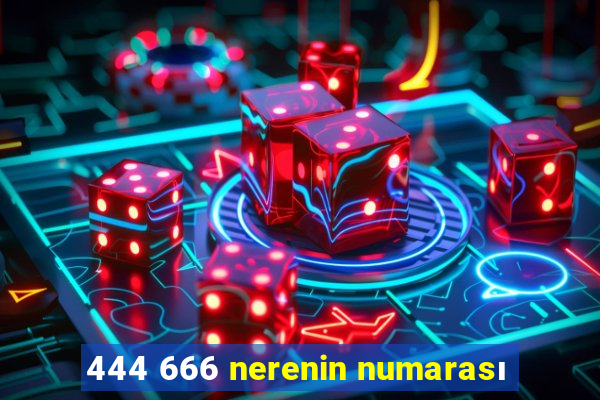 444 666 nerenin numarası