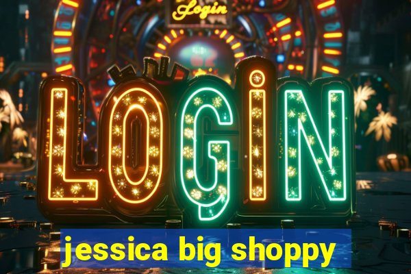 jessica big shoppy