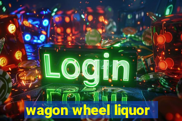 wagon wheel liquor