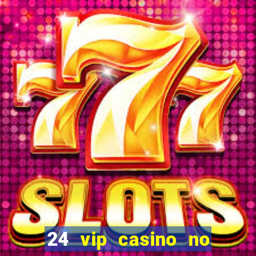 24 vip casino no deposit bonus codes 2022