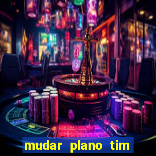 mudar plano tim mais barato