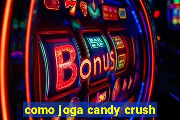 como joga candy crush