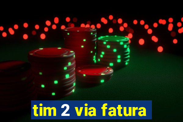 tim 2 via fatura