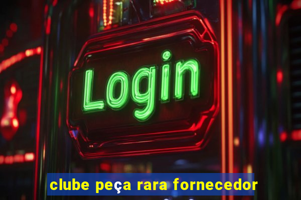 clube peça rara fornecedor