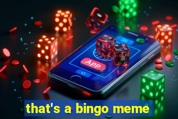 that's a bingo meme