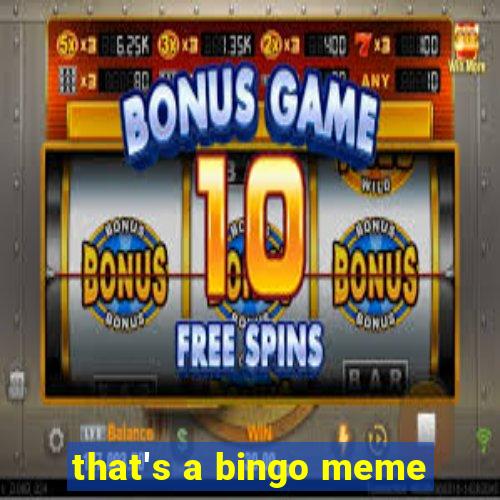 that's a bingo meme