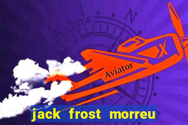 jack frost morreu com quantos anos