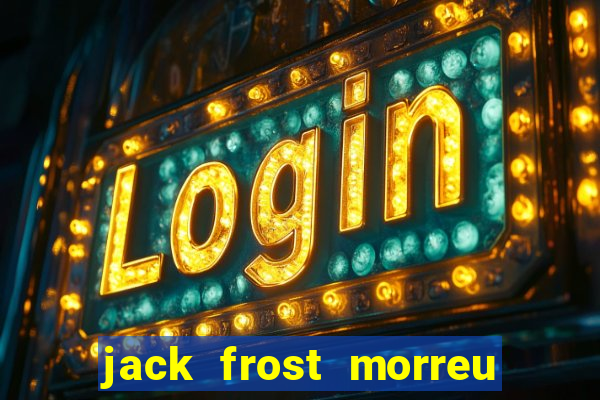 jack frost morreu com quantos anos