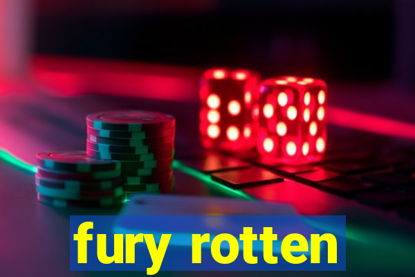 fury rotten