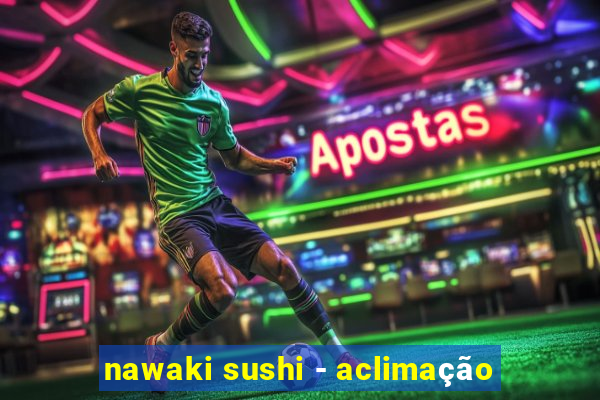 nawaki sushi - aclimação