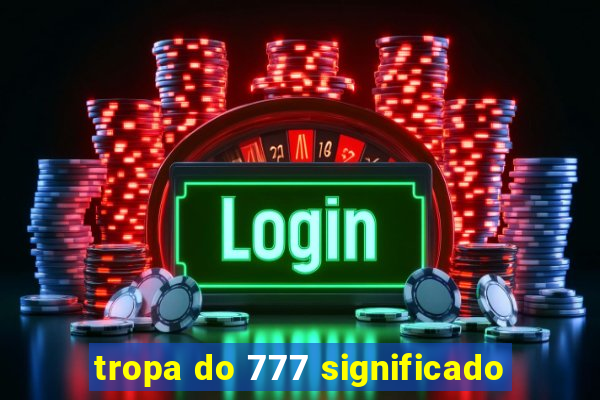 tropa do 777 significado